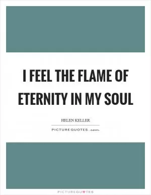 I feel the flame of eternity in my soul Picture Quote #1