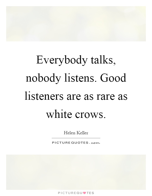 Everybody talks, nobody listens. Good listeners are as rare as white crows Picture Quote #1