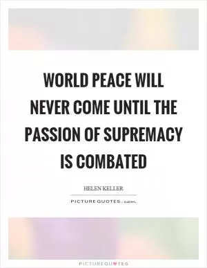 World peace will never come until the passion of supremacy is combated Picture Quote #1