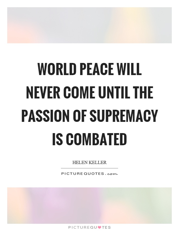 World peace will never come until the passion of supremacy is combated Picture Quote #1