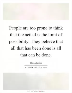 People are too prone to think that the actual is the limit of possibility. They believe that all that has been done is all that can be done Picture Quote #1