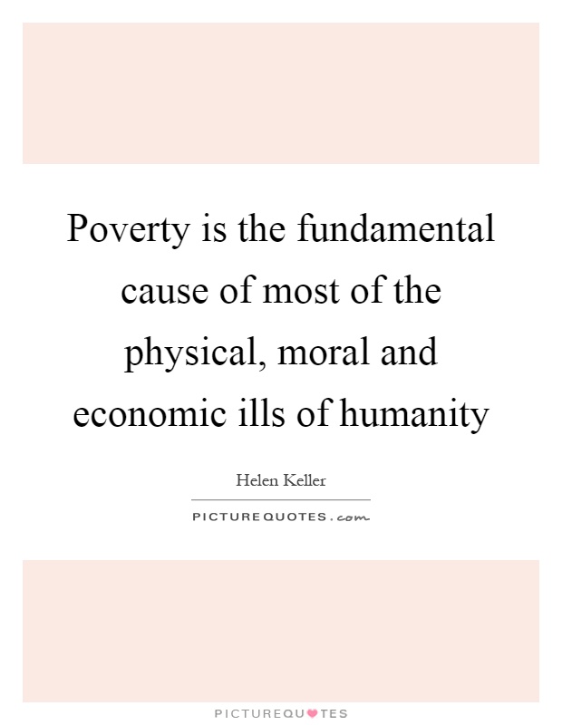Poverty is the fundamental cause of most of the physical, moral and economic ills of humanity Picture Quote #1