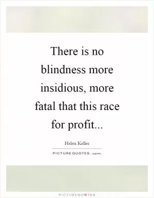There is no blindness more insidious, more fatal that this race for profit Picture Quote #1