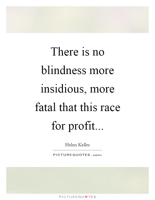 There is no blindness more insidious, more fatal that this race for profit Picture Quote #1