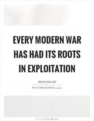 Every modern war has had its roots in exploitation Picture Quote #1