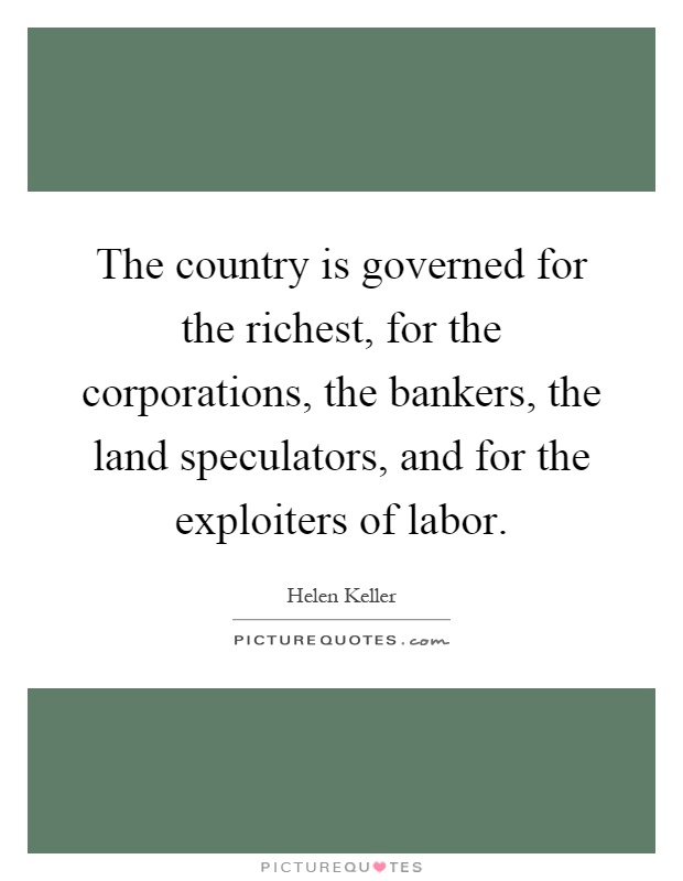 The country is governed for the richest, for the corporations, the bankers, the land speculators, and for the exploiters of labor Picture Quote #1