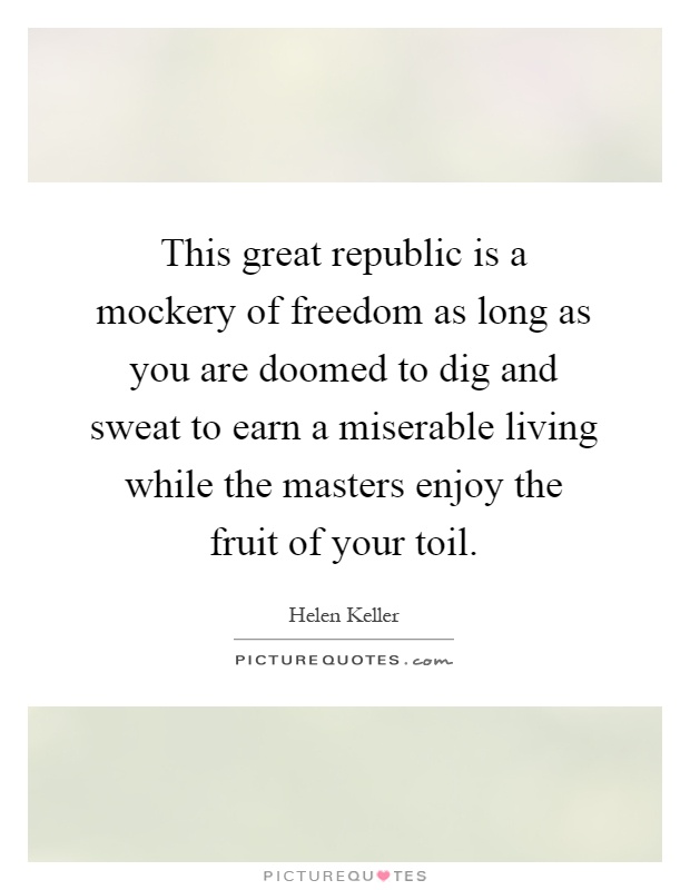 This great republic is a mockery of freedom as long as you are doomed to dig and sweat to earn a miserable living while the masters enjoy the fruit of your toil Picture Quote #1