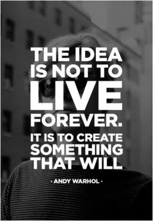 The idea is not to live forever, it is to create something that will Picture Quote #1