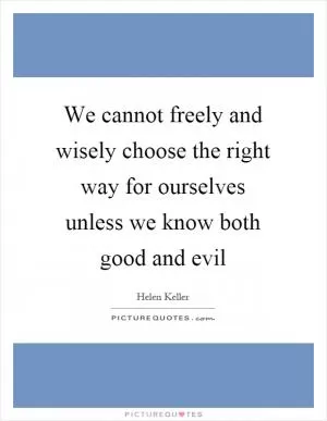 We cannot freely and wisely choose the right way for ourselves unless we know both good and evil Picture Quote #1