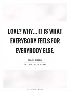 Love? Why... it is what everybody feels for everybody else Picture Quote #1
