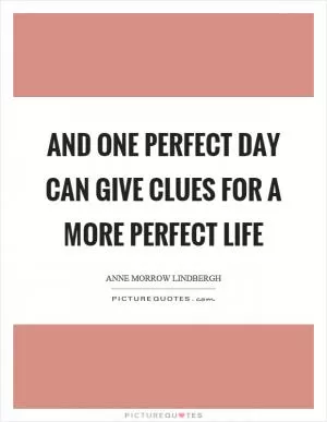 And one perfect day can give clues for a more perfect life Picture Quote #1