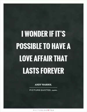 I wonder if it’s possible to have a love affair that lasts forever Picture Quote #1