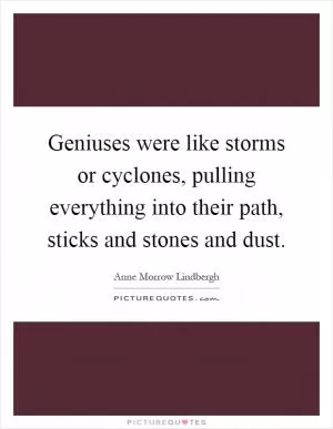 Geniuses were like storms or cyclones, pulling everything into their path, sticks and stones and dust Picture Quote #1