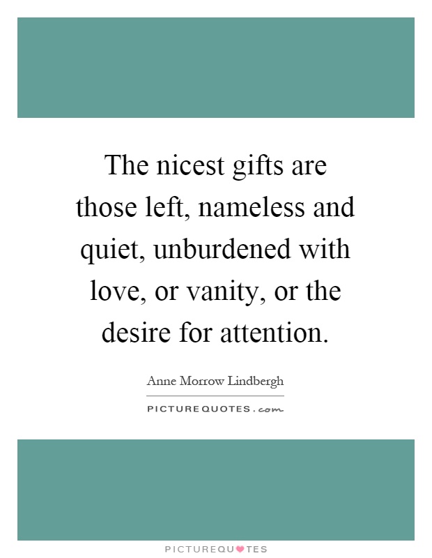 The nicest gifts are those left, nameless and quiet, unburdened with love, or vanity, or the desire for attention Picture Quote #1