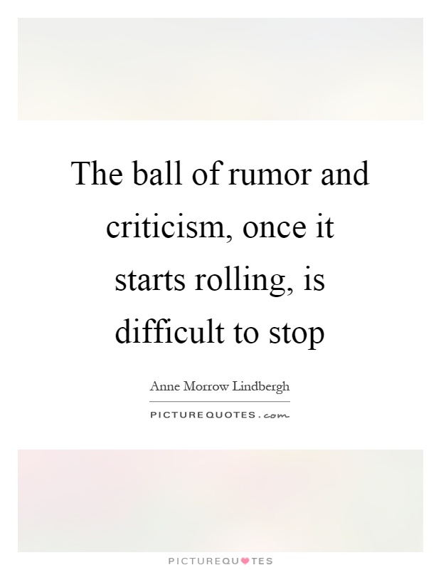 The ball of rumor and criticism, once it starts rolling, is difficult to stop Picture Quote #1