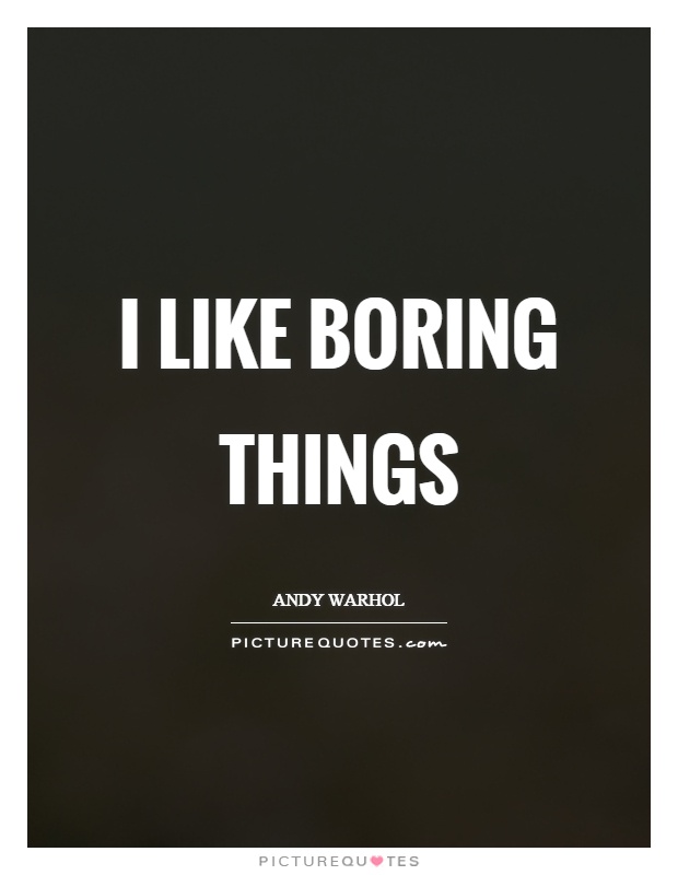 I like boring things Picture Quote #1