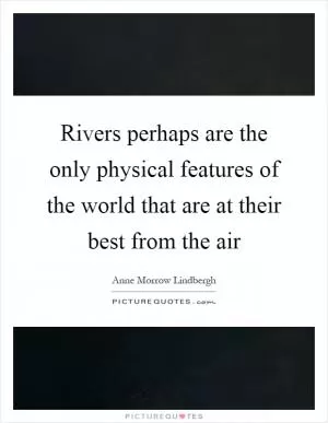Rivers perhaps are the only physical features of the world that are at their best from the air Picture Quote #1