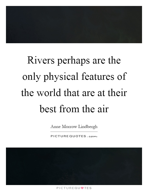 Rivers perhaps are the only physical features of the world that are at their best from the air Picture Quote #1