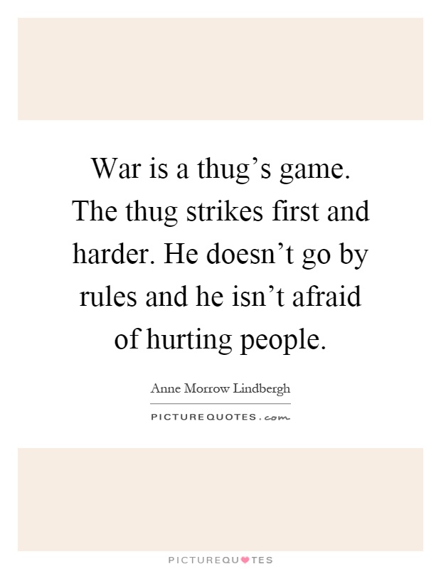 War is a thug's game. The thug strikes first and harder. He doesn't go by rules and he isn't afraid of hurting people Picture Quote #1