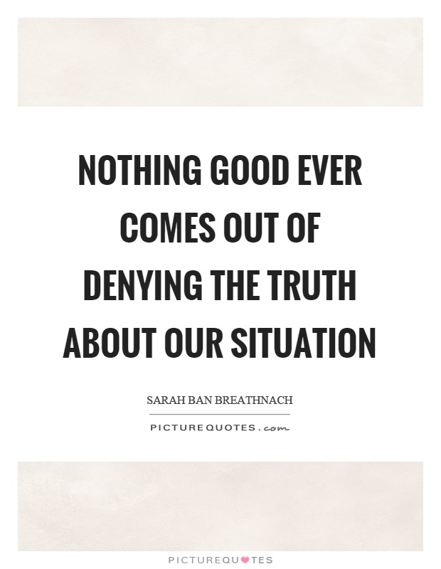 Nothing good ever comes out of denying the truth about our situation Picture Quote #1