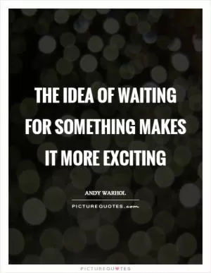 The idea of waiting for something makes it more exciting Picture Quote #1