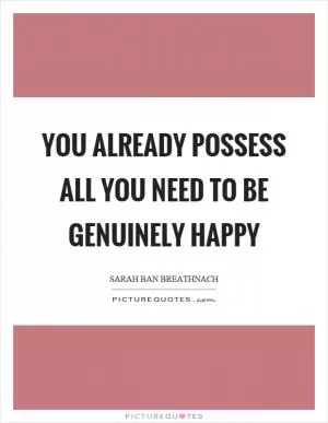 You already possess all you need to be genuinely happy Picture Quote #1