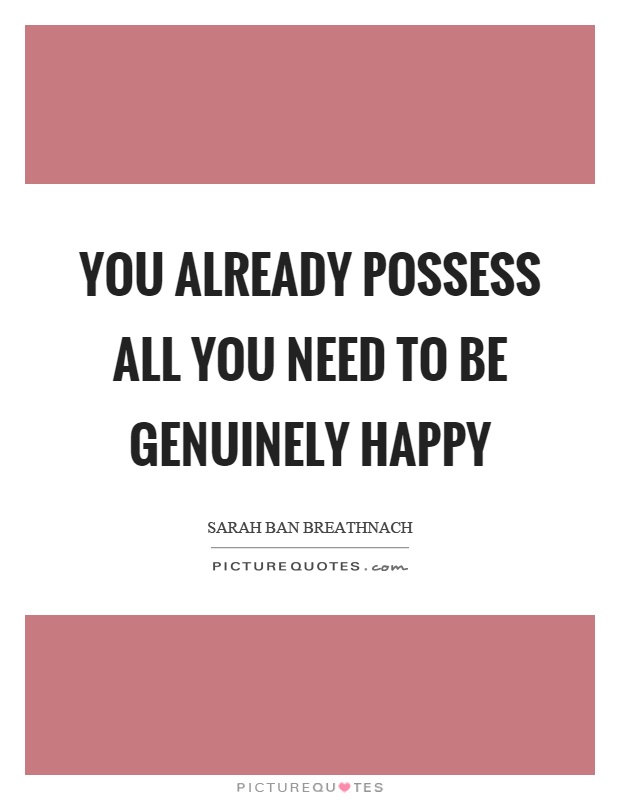 You already possess all you need to be genuinely happy Picture Quote #1