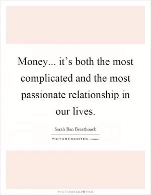 Money... it’s both the most complicated and the most passionate relationship in our lives Picture Quote #1