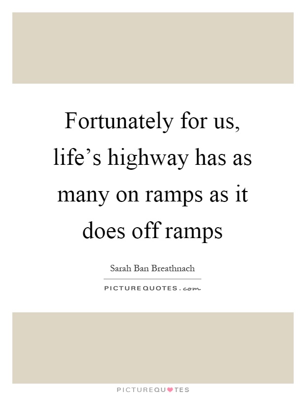 Fortunately for us, life's highway has as many on ramps as it does off ramps Picture Quote #1