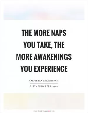 The more naps you take, the more awakenings you experience Picture Quote #1