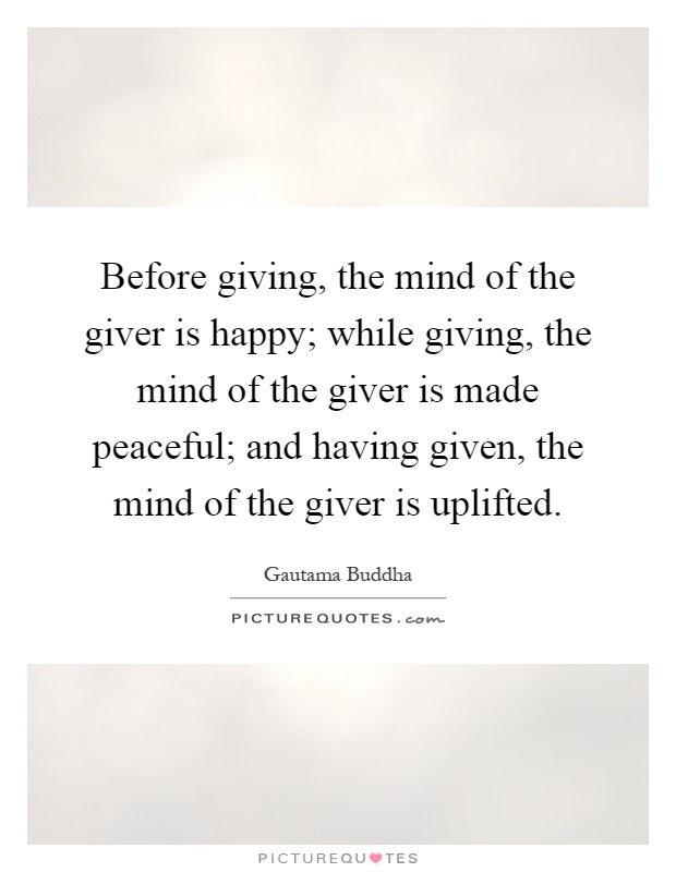 Before giving, the mind of the giver is happy; while giving, the mind of the giver is made peaceful; and having given, the mind of the giver is uplifted Picture Quote #1