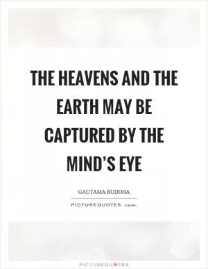 The heavens and the earth may be captured by the mind’s eye Picture Quote #1