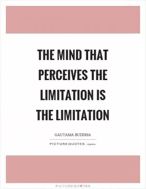 The mind that perceives the limitation is the limitation Picture Quote #1
