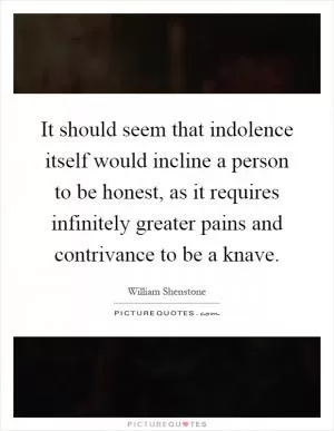 It should seem that indolence itself would incline a person to be honest, as it requires infinitely greater pains and contrivance to be a knave Picture Quote #1
