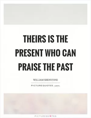 Theirs is the present who can praise the past Picture Quote #1