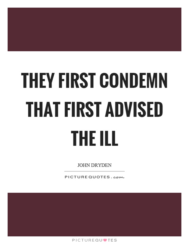 They first condemn that first advised the ill Picture Quote #1