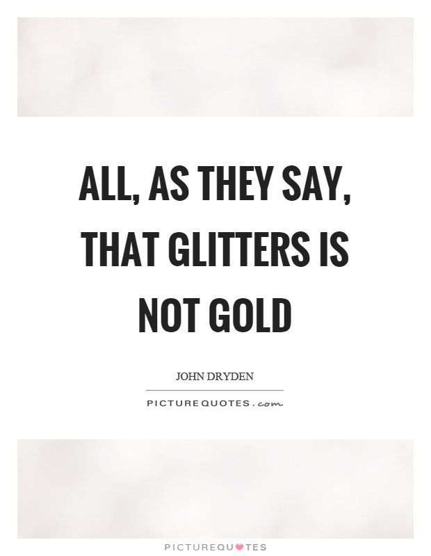 All, as they say, that glitters is not gold Picture Quote #1