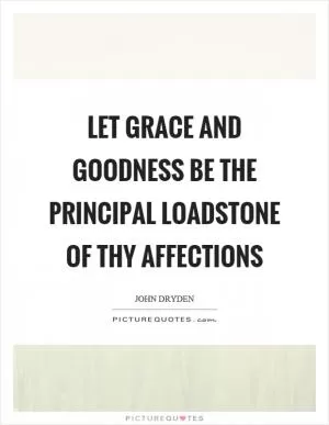 Let grace and goodness be the principal loadstone of thy affections Picture Quote #1