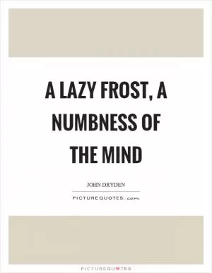 A lazy frost, a numbness of the mind Picture Quote #1