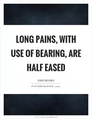 Long pains, with use of bearing, are half eased Picture Quote #1