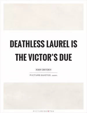 Deathless laurel is the victor’s due Picture Quote #1