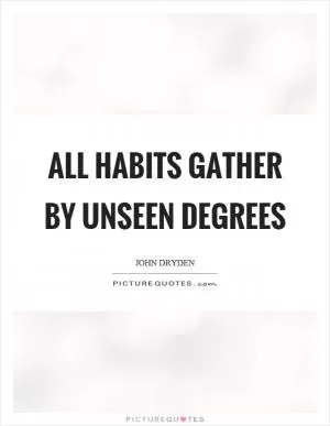 All habits gather by unseen degrees Picture Quote #1