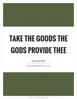 Take the goods the gods provide thee Picture Quote #1