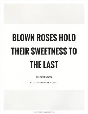 Blown roses hold their sweetness to the last Picture Quote #1
