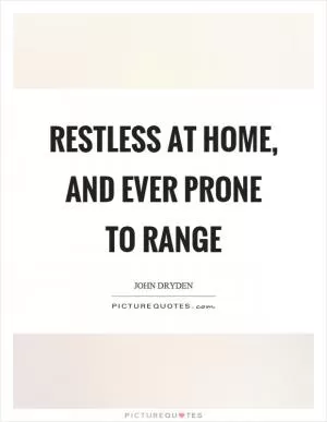 Restless at home, and ever prone to range Picture Quote #1