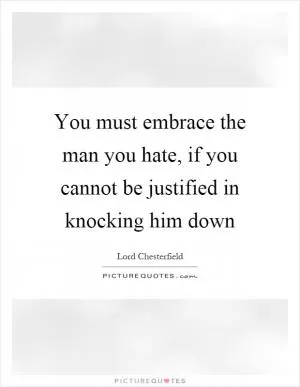 You must embrace the man you hate, if you cannot be justified in knocking him down Picture Quote #1