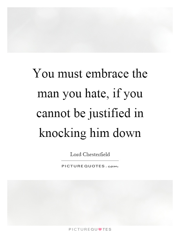 You must embrace the man you hate, if you cannot be justified in knocking him down Picture Quote #1