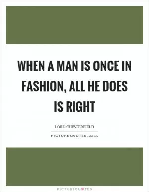 When a man is once in fashion, all he does is right Picture Quote #1