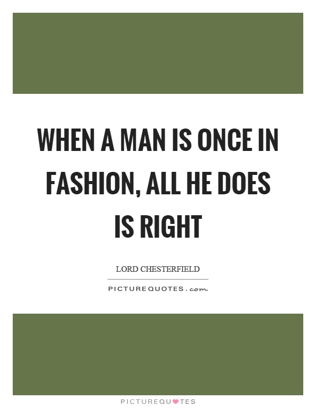 When a man is once in fashion, all he does is right Picture Quote #1