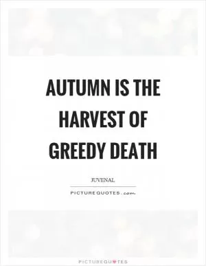Autumn is the harvest of greedy death Picture Quote #1